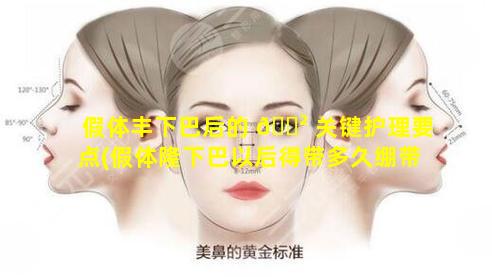 假体丰下巴后的 🌲 关键护理要点(假体隆下巴以后得带多久绷带)